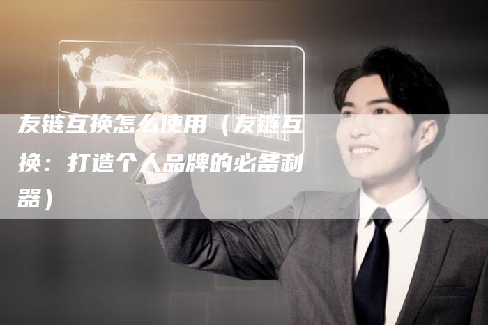 友链互换怎么使用（友链互换：打造个人品牌的必备利器）
