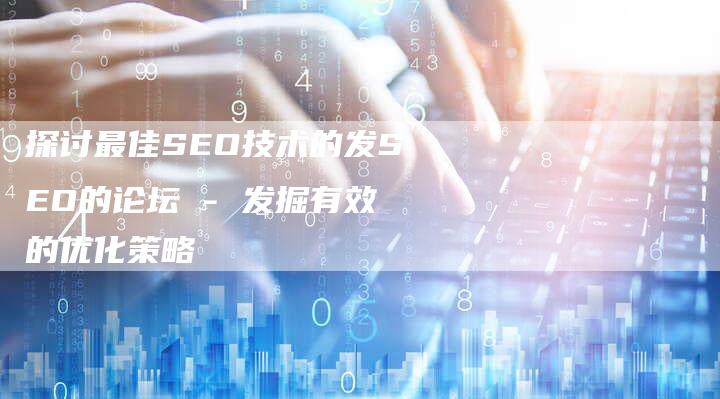 探讨最佳SEO技术的发SEO的论坛 - 发掘有效的优化策略