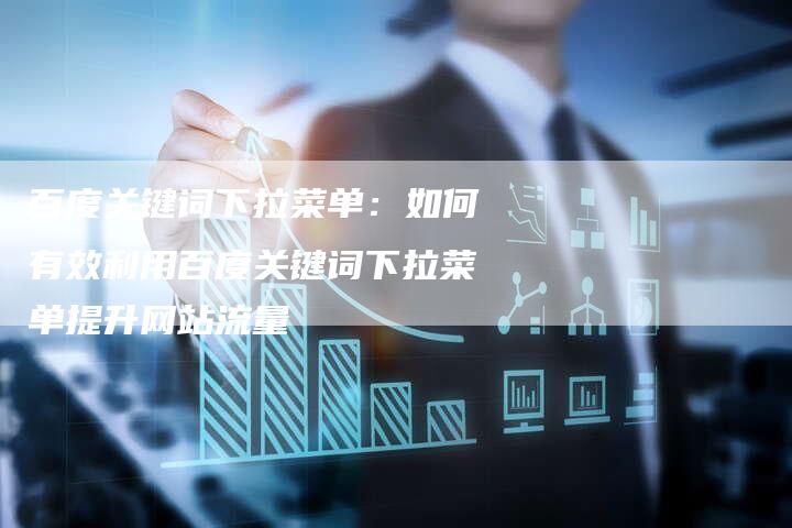 百度关键词下拉菜单：如何有效利用百度关键词下拉菜单提升网站流量