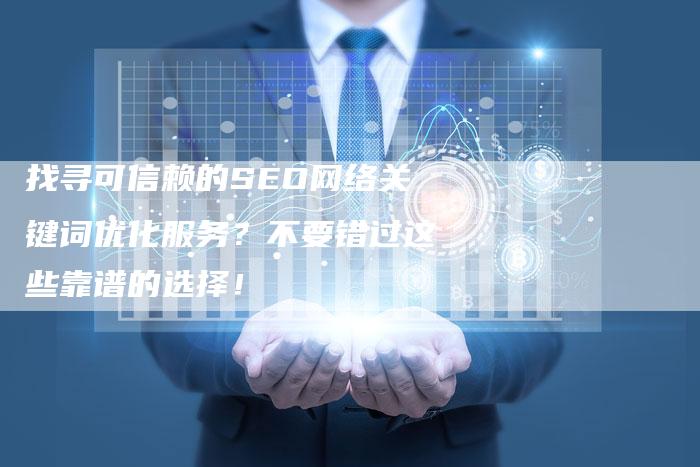 找寻可信赖的SEO网络关键词优化服务？不要错过这些靠谱的选择！