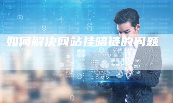 如何解决网站挂暗链的问题