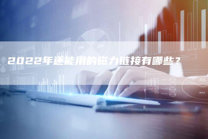 2022年还能用的磁力链接有哪些？