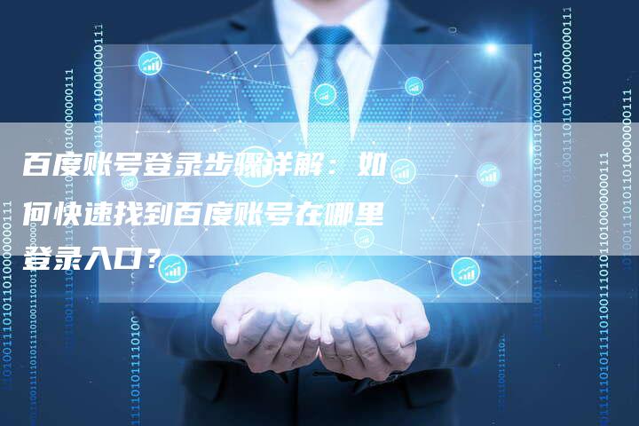 百度账号登录步骤详解：如何快速找到百度账号在哪里登录入口？