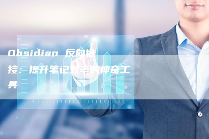 Obsidian 反向链接：提升笔记效率的神奇工具