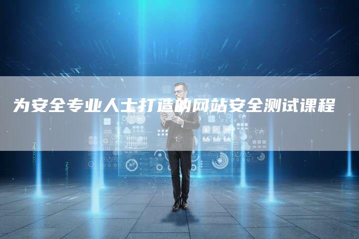 为安全专业人士打造的网站安全测试课程