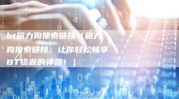 bt磁力狗搜索链接（磁力狗搜索链接：让你轻松畅享BT资源的神器！）
