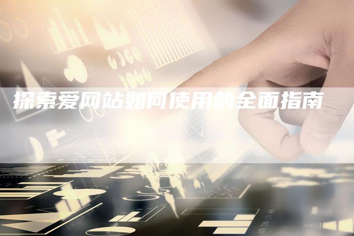 探索爱网站如何使用的全面指南