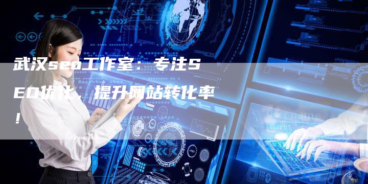 武汉seo工作室：专注SEO优化，提升网站转化率！