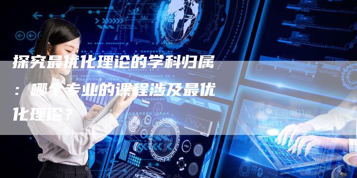 探究最优化理论的学科归属：哪个专业的课程涉及最优化理论？
