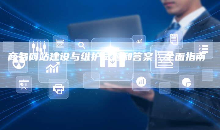 商务网站建设与维护试题和答案：全面指南