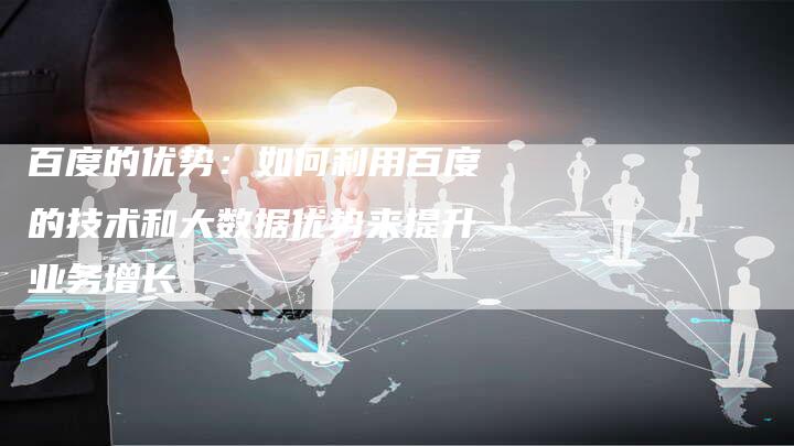 百度的优势：如何利用百度的技术和大数据优势来提升业务增长