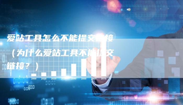 爱站工具怎么不能提交链接（为什么爱站工具不能提交链接？）
