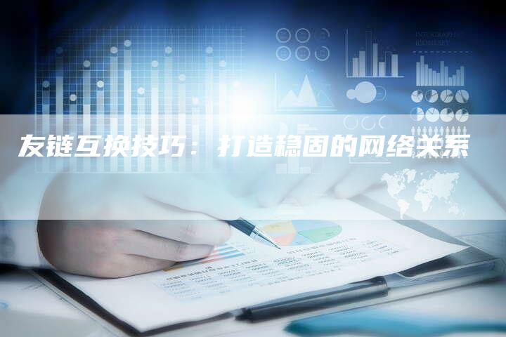 友链互换技巧：打造稳固的网络关系