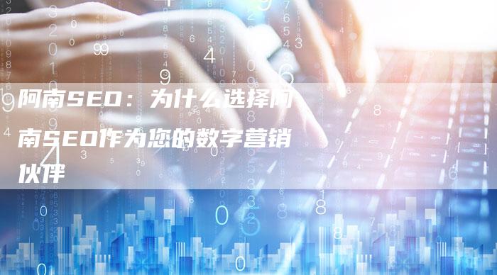 阿南SEO：为什么选择阿南SEO作为您的数字营销伙伴