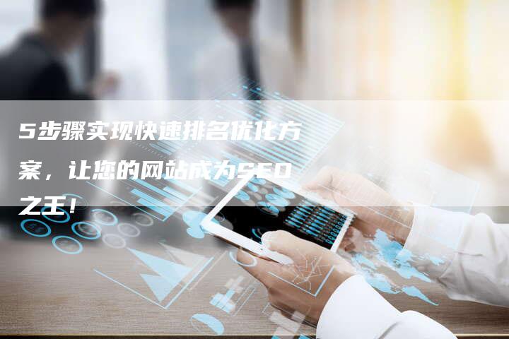 5步骤实现快速排名优化方案，让您的网站成为SEO之王！