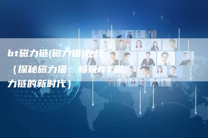 bt磁力链(磁力猫)在线（探秘磁力猫：畅玩BT磁力链的新时代）