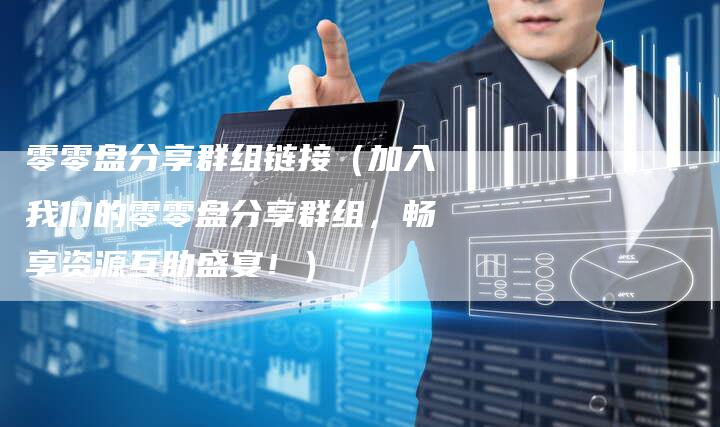 零零盘分享群组链接（加入我们的零零盘分享群组，畅享资源互助盛宴！）