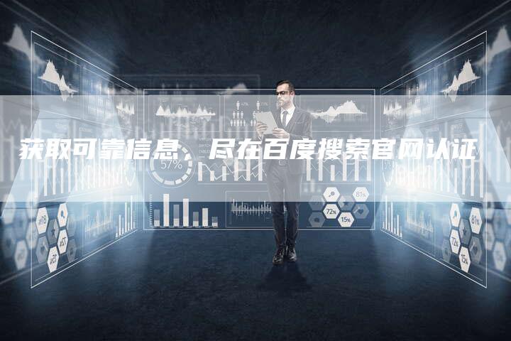 获取可靠信息，尽在百度搜索官网认证