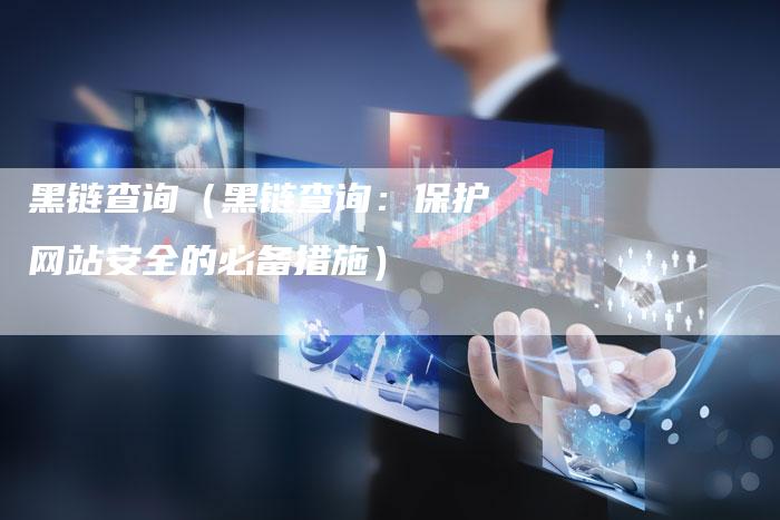 黑链查询（黑链查询：保护网站安全的必备措施）