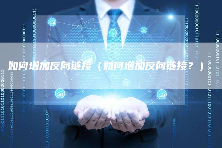 如何增加反向链接（如何增加反向链接？）