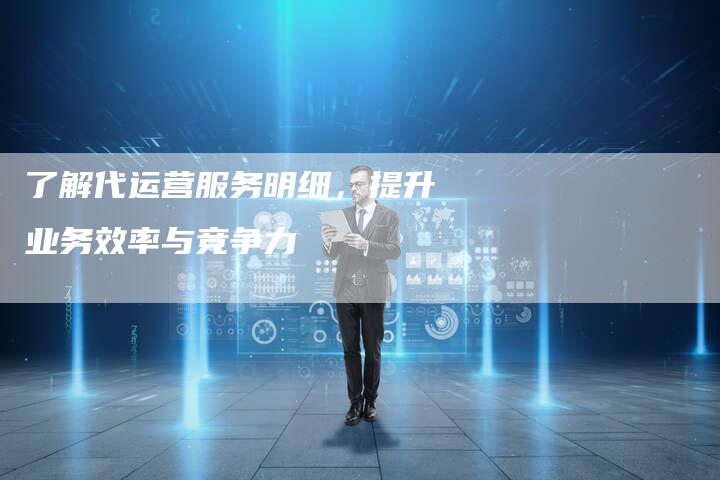 了解代运营服务明细，提升业务效率与竞争力