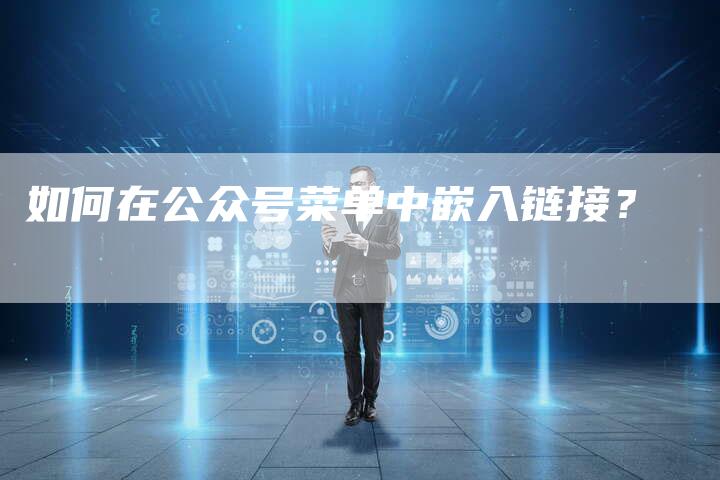 如何在公众号菜单中嵌入链接？