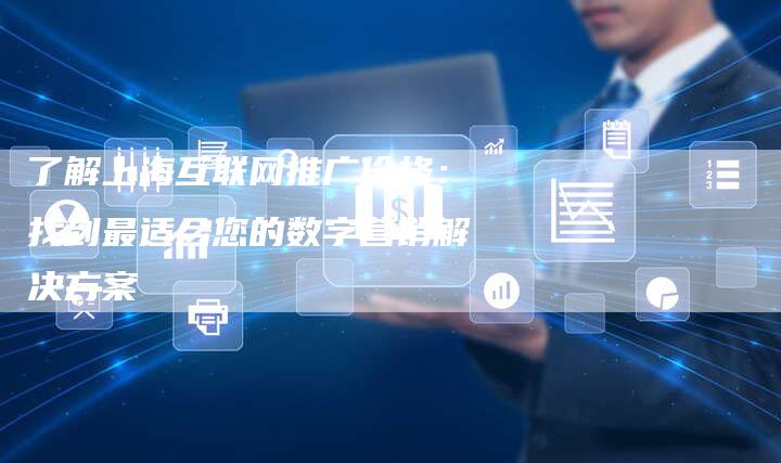 了解上海互联网推广价格：找到最适合您的数字营销解决方案