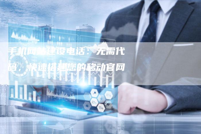 手机网站建设电话：无需代码，快速搭建您的移动官网