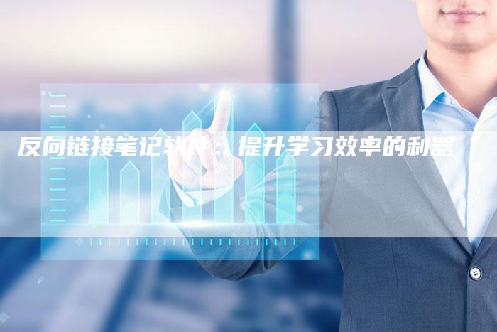 反向链接笔记软件：提升学习效率的利器