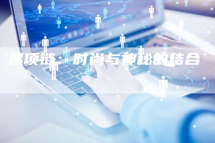 黑项链：时尚与神秘的结合