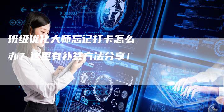 班级优化大师忘记打卡怎么办？这里有补签方法分享！