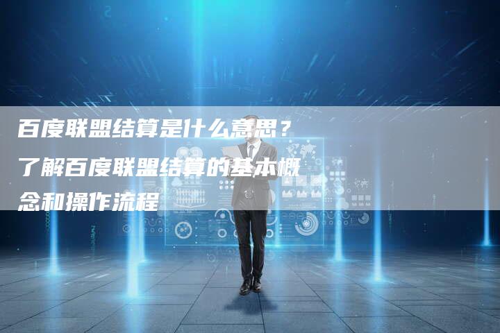 百度联盟结算是什么意思？了解百度联盟结算的基本概念和操作流程