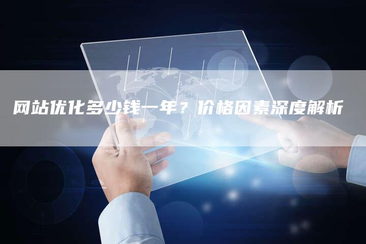 网站优化多少钱一年？价格因素深度解析