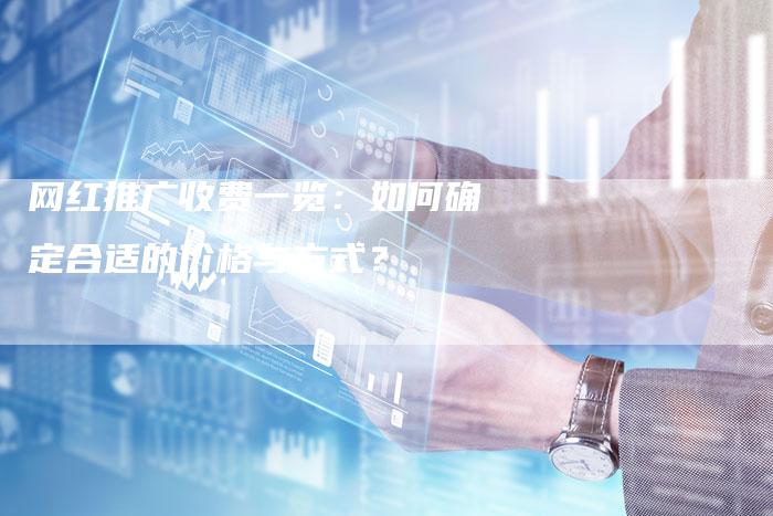 网红推广收费一览：如何确定合适的价格与方式？