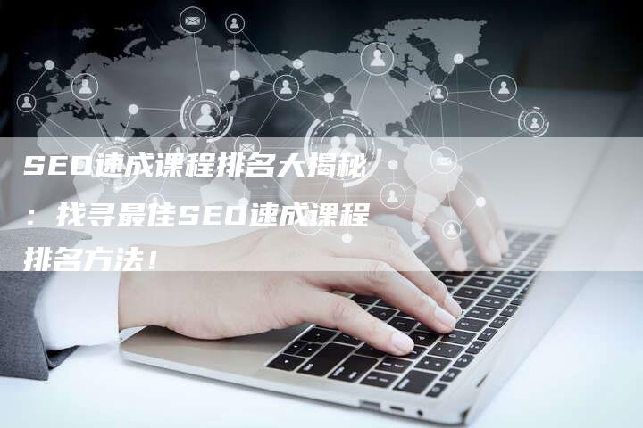 SEO速成课程排名大揭秘：找寻最佳SEO速成课程排名方法！