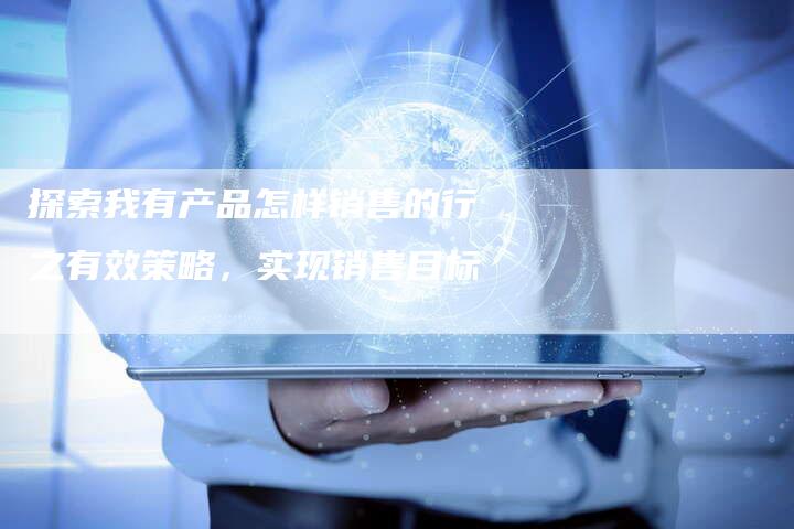 探索我有产品怎样销售的行之有效策略，实现销售目标