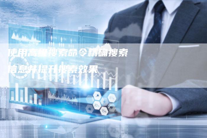 使用高级搜索命令精确搜索信息并提升搜索效果