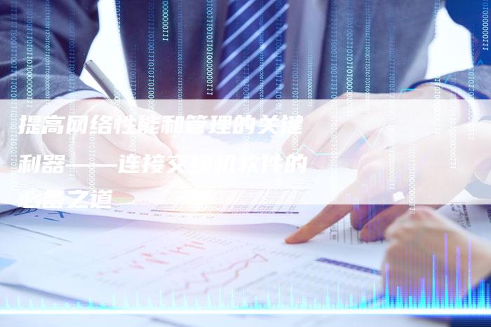 提高网络性能和管理的关键利器——连接交换机软件的必备之道