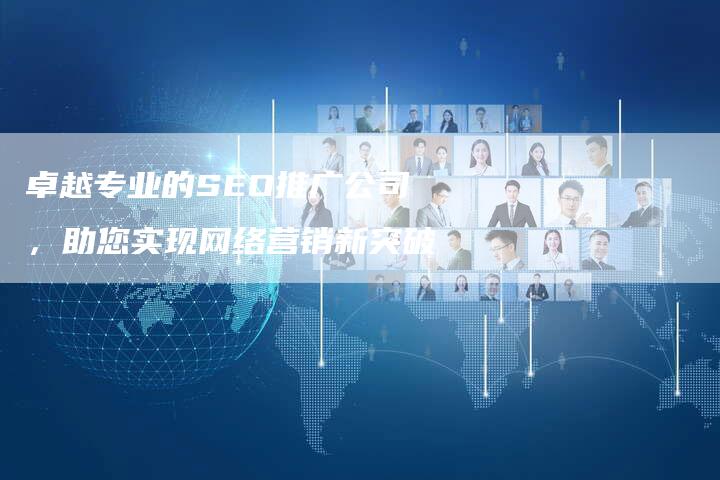 卓越专业的SEO推广公司，助您实现网络营销新突破