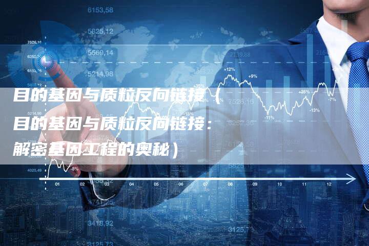 目的基因与质粒反向链接（目的基因与质粒反向链接：解密基因工程的奥秘）