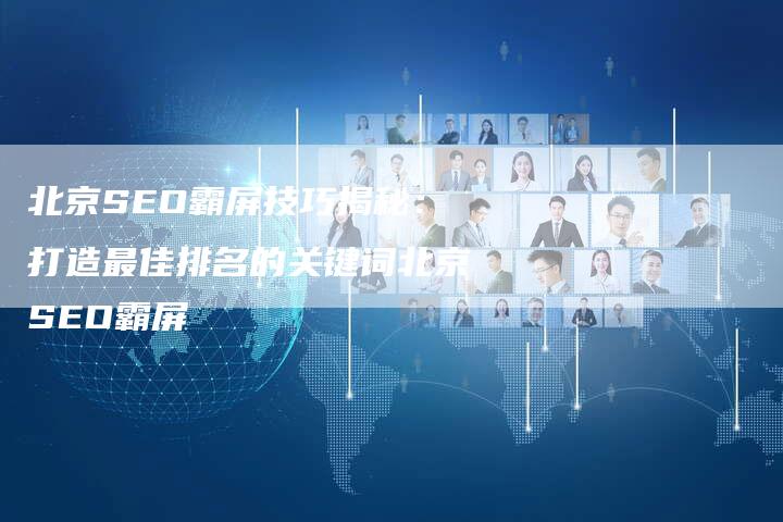 北京SEO霸屏技巧揭秘：打造最佳排名的关键词北京SEO霸屏