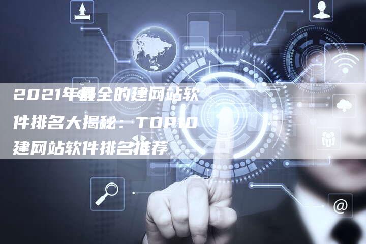2021年最全的建网站软件排名大揭秘：TOP10建网站软件排名推荐