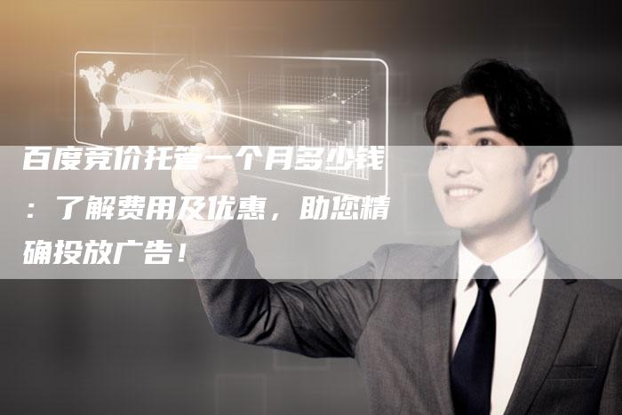 百度竞价托管一个月多少钱：了解费用及优惠，助您精确投放广告！