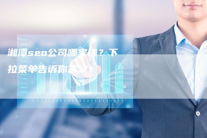 湘潭seo公司哪家强？下拉菜单告诉你答案！