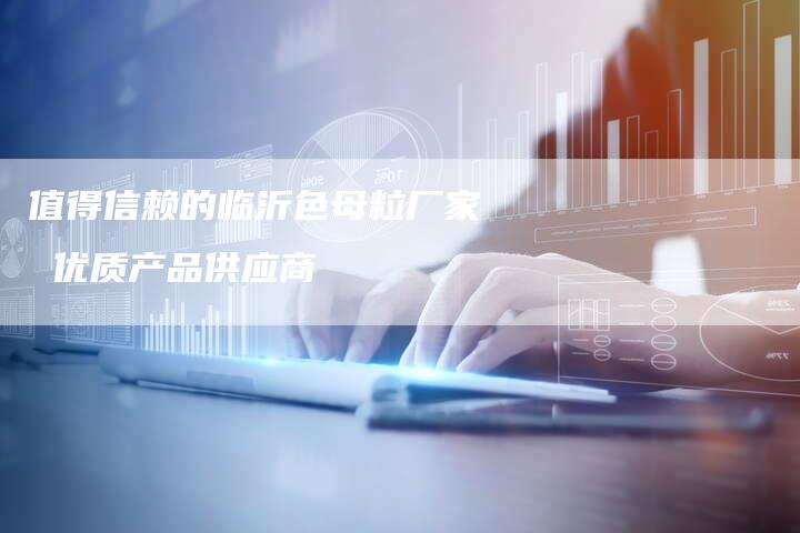 值得信赖的临沂色母粒厂家 优质产品供应商