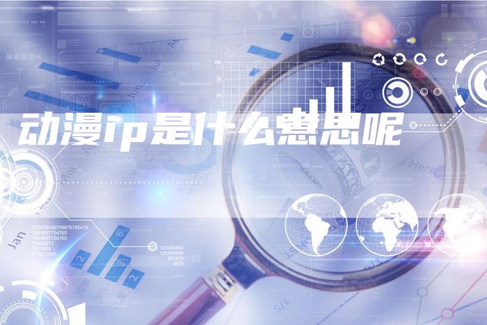 动漫ip是什么意思呢
