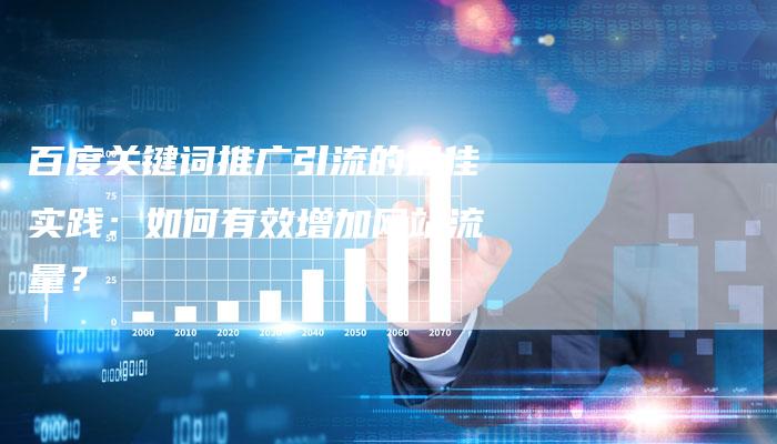 百度关键词推广引流的最佳实践：如何有效增加网站流量？