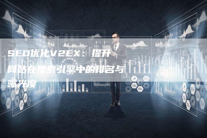 SEO优化V2EX：提升网站在搜索引擎中的排名与曝光度