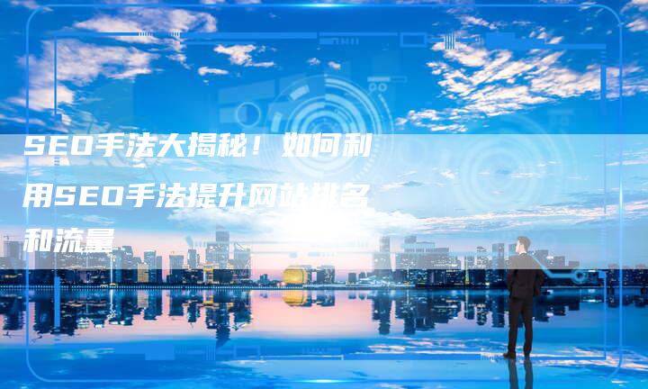 SEO手法大揭秘！如何利用SEO手法提升网站排名和流量