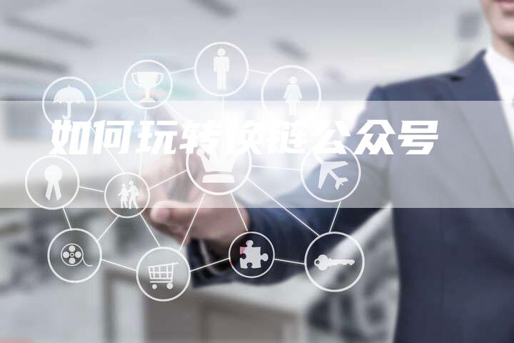 如何玩转换链公众号